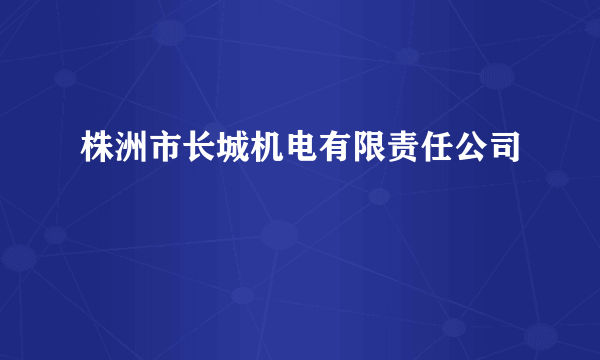 株洲市长城机电有限责任公司