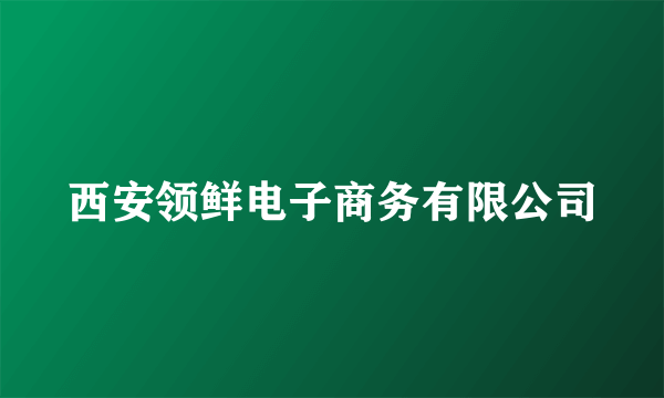 西安领鲜电子商务有限公司