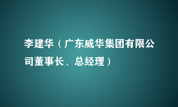 李建华（广东威华集团有限公司董事长、总经理）