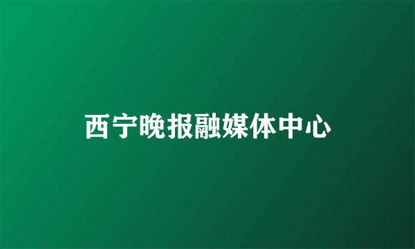 西宁晚报融媒体中心