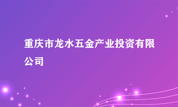 重庆市龙水五金产业投资有限公司