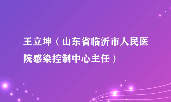 王立坤（山东省临沂市人民医院感染控制中心主任）