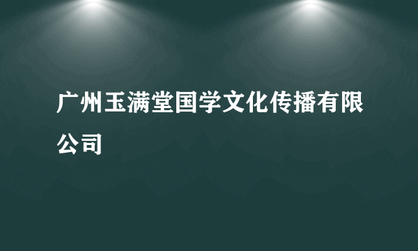 广州玉满堂国学文化传播有限公司