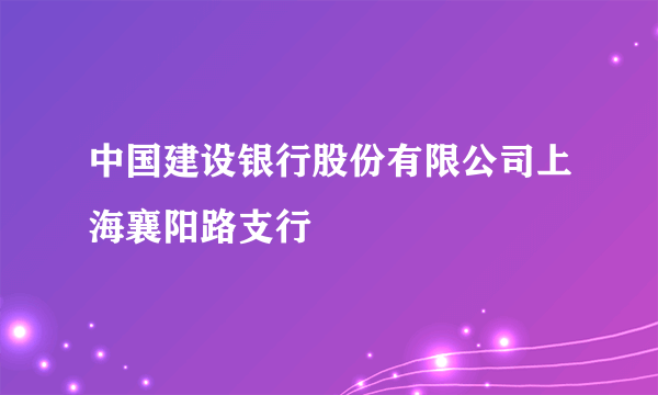 中国建设银行股份有限公司上海襄阳路支行