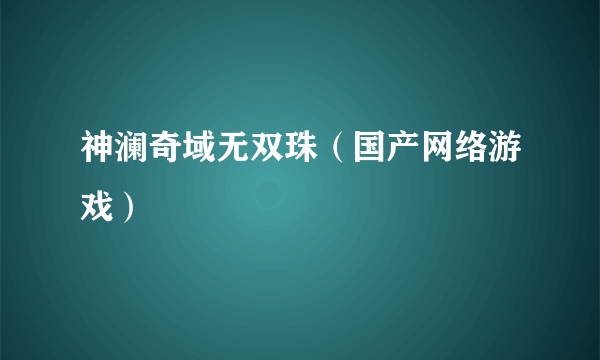 神澜奇域无双珠（国产网络游戏）