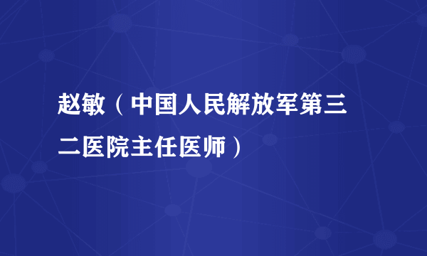 赵敏（中国人民解放军第三〇二医院主任医师）