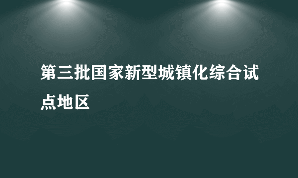 第三批国家新型城镇化综合试点地区