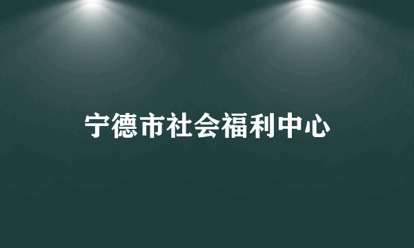 宁德市社会福利中心