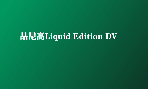 品尼高Liquid Edition DV