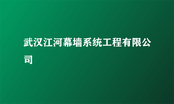 武汉江河幕墙系统工程有限公司