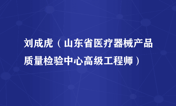 刘成虎（山东省医疗器械产品质量检验中心高级工程师）