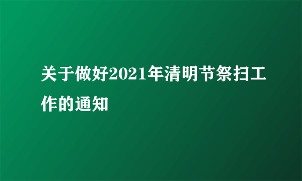 关于做好2021年清明节祭扫工作的通知