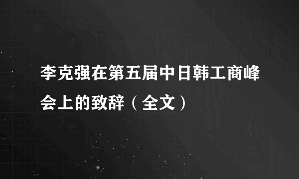 李克强在第五届中日韩工商峰会上的致辞（全文）