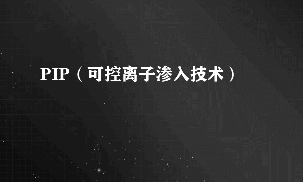 PIP（可控离子渗入技术）