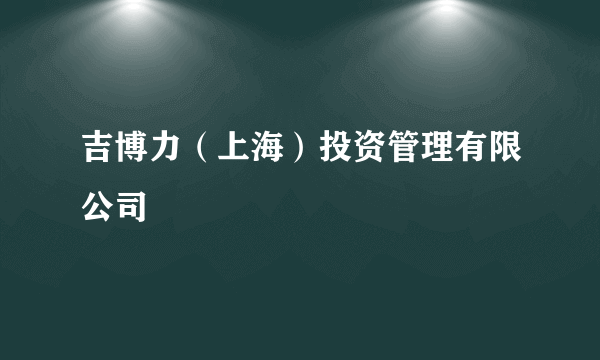 吉博力（上海）投资管理有限公司