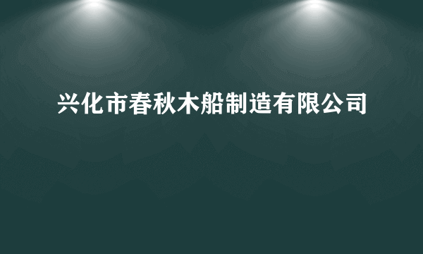 兴化市春秋木船制造有限公司