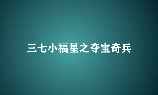 三七小福星之夺宝奇兵