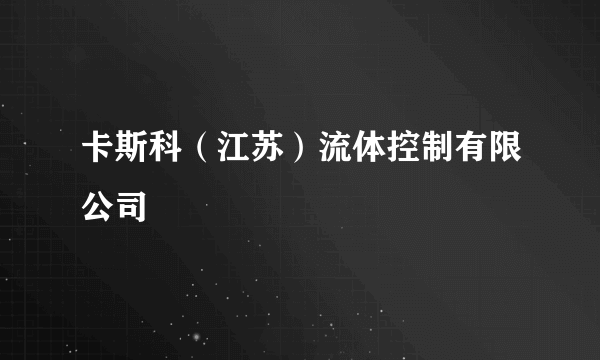 卡斯科（江苏）流体控制有限公司