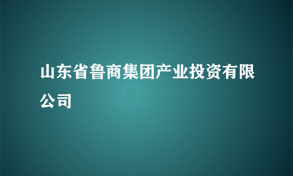 山东省鲁商集团产业投资有限公司