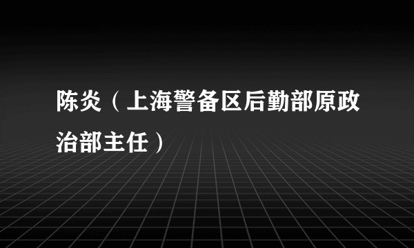 陈炎（上海警备区后勤部原政治部主任）