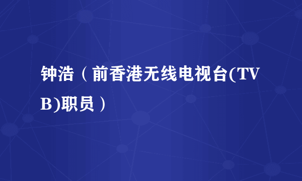 钟浩（前香港无线电视台(TVB)职员）