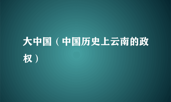 大中国（中国历史上云南的政权）