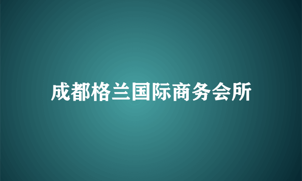 成都格兰国际商务会所