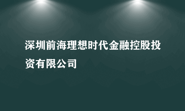 深圳前海理想时代金融控股投资有限公司