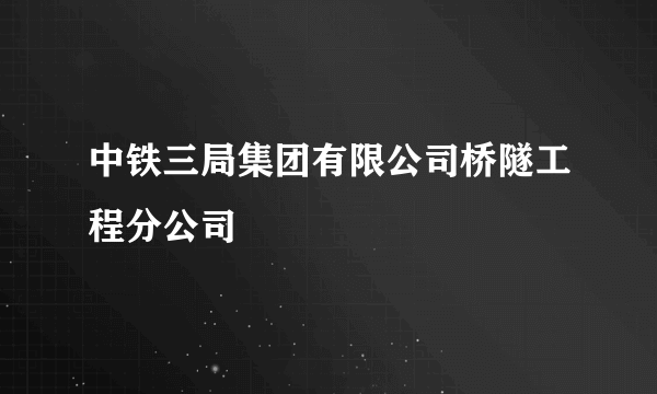 中铁三局集团有限公司桥隧工程分公司