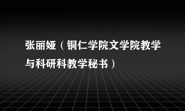 张丽娅（铜仁学院文学院教学与科研科教学秘书）