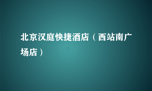 北京汉庭快捷酒店（西站南广场店）