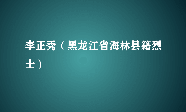 李正秀（黑龙江省海林县籍烈士）