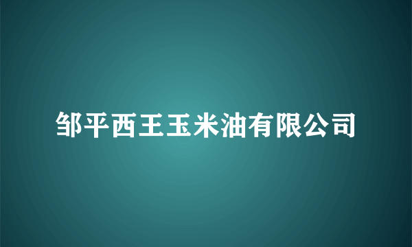 邹平西王玉米油有限公司