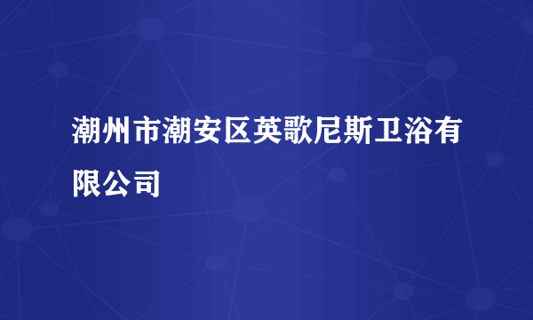 潮州市潮安区英歌尼斯卫浴有限公司