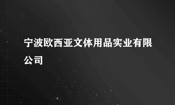 宁波欧西亚文体用品实业有限公司