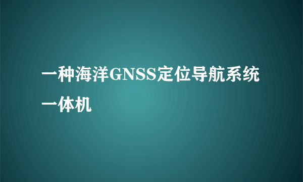 一种海洋GNSS定位导航系统一体机