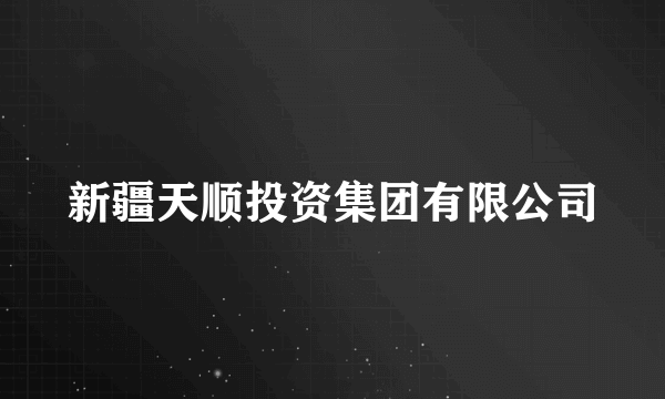 新疆天顺投资集团有限公司