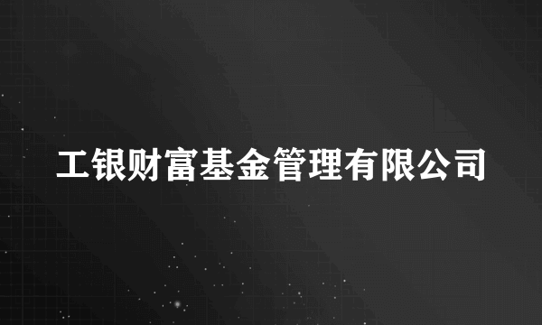 工银财富基金管理有限公司