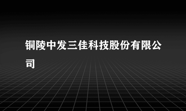 铜陵中发三佳科技股份有限公司