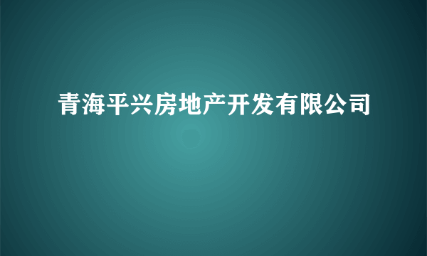 青海平兴房地产开发有限公司