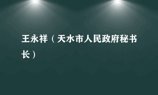 王永祥（天水市人民政府秘书长）