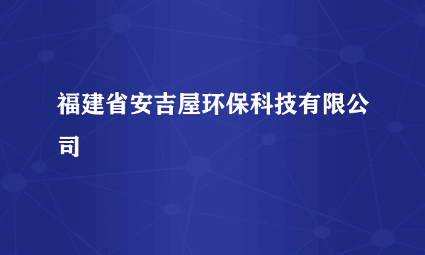 福建省安吉屋环保科技有限公司