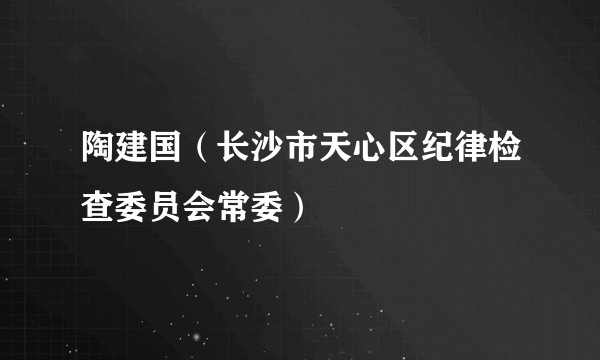 陶建国（长沙市天心区纪律检查委员会常委）