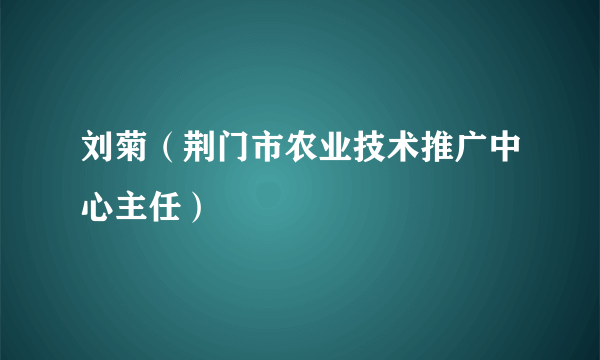 刘菊（荆门市农业技术推广中心主任）