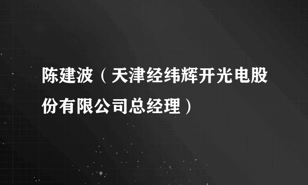 陈建波（天津经纬辉开光电股份有限公司总经理）