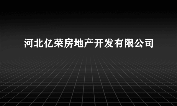 河北亿荣房地产开发有限公司