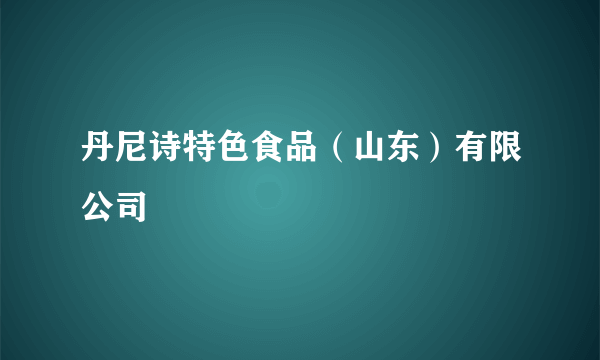 丹尼诗特色食品（山东）有限公司