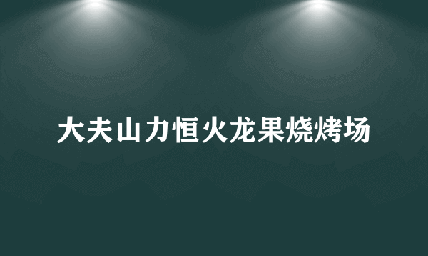 大夫山力恒火龙果烧烤场