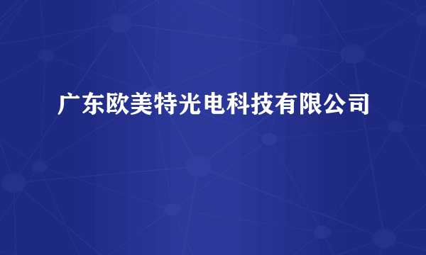 广东欧美特光电科技有限公司