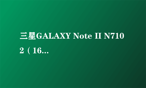 三星GALAXY Note II N7102（16GB/双卡公开版）